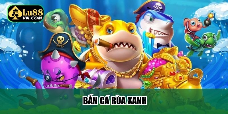 Bắn Cá Rùa Xanh Lu88 – Hành Trình Săn Thưởng Cực Đỉnh